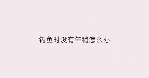 钓鱼时没有竿稍怎么办(没有竿稍线怎么办)