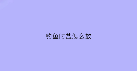 钓鱼时盐怎么放(钓鱼用盐是怎么用)