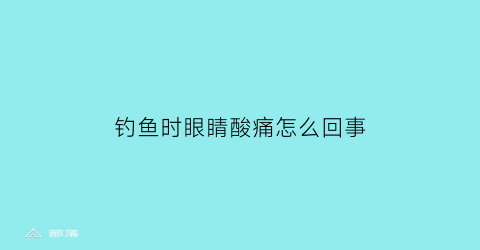 钓鱼时眼睛酸痛怎么回事