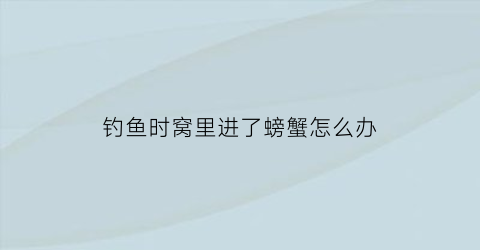 钓鱼时窝里进了螃蟹怎么办