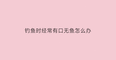 钓鱼时经常有口无鱼怎么办