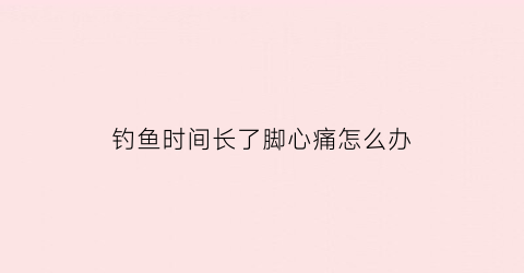 钓鱼时间长了脚心痛怎么办