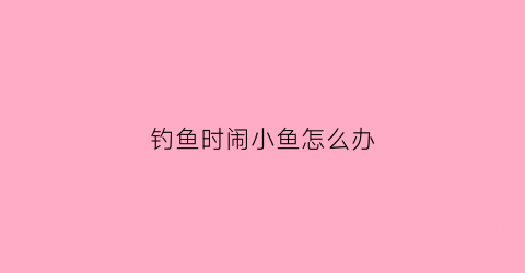 钓鱼时闹小鱼怎么办