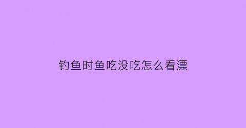 钓鱼时鱼吃没吃怎么看漂