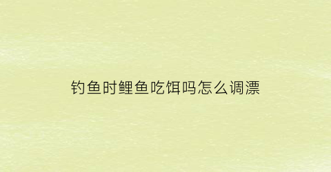 钓鱼时鲤鱼吃饵吗怎么调漂