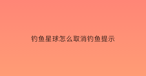 钓鱼星球怎么取消钓鱼提示