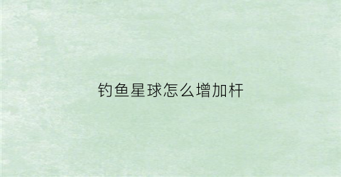 钓鱼星球怎么增加杆(钓鱼星球操作)