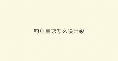 钓鱼星球怎么快升级(钓鱼星球刷等级)