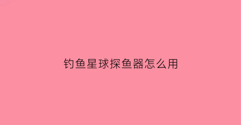 钓鱼星球探鱼器怎么用(钓鱼星球渔具选择)