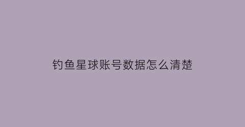 钓鱼星球账号数据怎么清楚(钓鱼星球怎么换鱼库)
