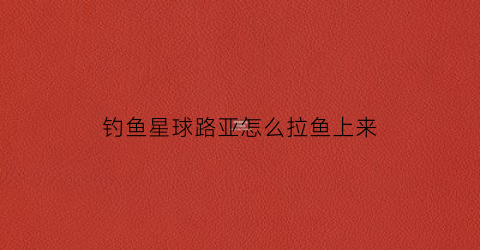 钓鱼星球路亚怎么拉鱼上来