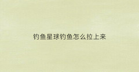 钓鱼星球钓鱼怎么拉上来(钓鱼星球怎么开船)