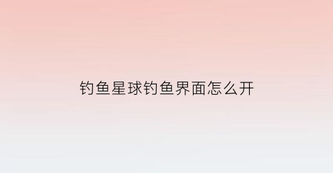 钓鱼星球钓鱼界面怎么开(钓鱼星球怎么快进时间)