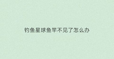 钓鱼星球鱼竿不见了怎么办(钓鱼星球竿架怎么用)