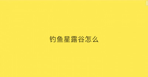 钓鱼星露谷怎么(星露谷钓鱼怎么玩)