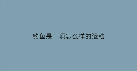 钓鱼是一项怎么样的运动