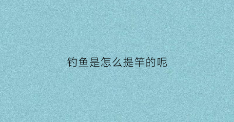 钓鱼是怎么提竿的呢
