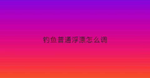 钓鱼普通浮漂怎么调