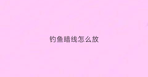 钓鱼暗线怎么放(暗线装法视频教程)