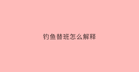 钓鱼替班怎么解释