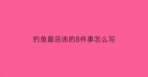 钓鱼最忌讳的8件事怎么写