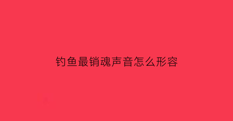 钓鱼最销魂声音怎么形容