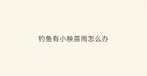 钓鱼有小秧苗闹怎么办(钓到小鱼苗)