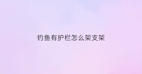 钓鱼有护栏怎么架支架