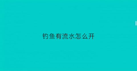 钓鱼有流水怎么开(如何钓流水)