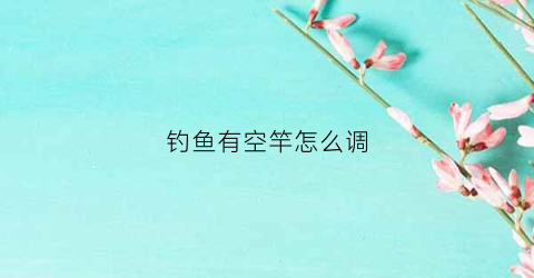 钓鱼有空竿怎么调