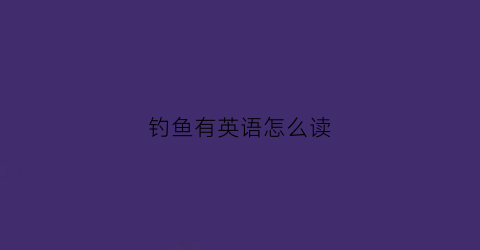 钓鱼有英语怎么读(钓鱼英语怎么读怎么写)