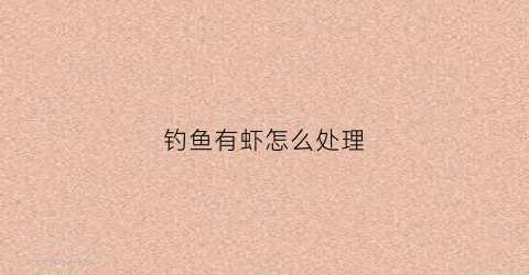 钓鱼有虾怎么处理(钓鱼钓住虾)