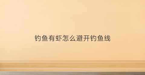 钓鱼有虾怎么避开钓鱼线(钓鱼有虾怎么避开钓鱼线的方法)