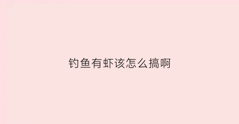 钓鱼有虾该怎么搞啊(钓鱼钓住虾)