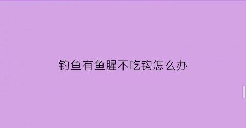 钓鱼有鱼腥不吃钩怎么办(全是鱼腥不吃钩怎么办)