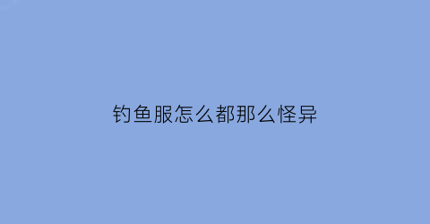 钓鱼服怎么都那么怪异(钓鱼服上的图案设计图)