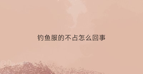 钓鱼服的不占怎么回事(钓鱼服有必要买吗)