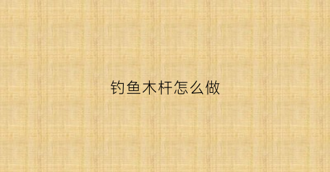 钓鱼木杆怎么做(木棍钓鱼竿)