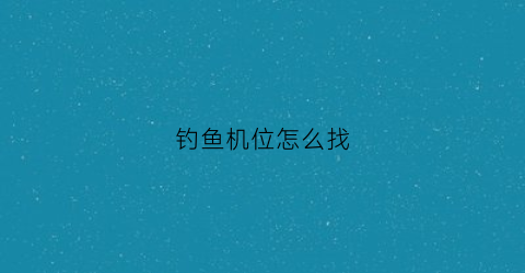 钓鱼机位怎么找(钓鱼机技巧)