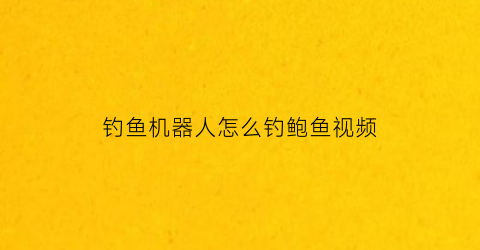 钓鱼机器人怎么钓鲍鱼视频(智能钓鱼机器人视频)