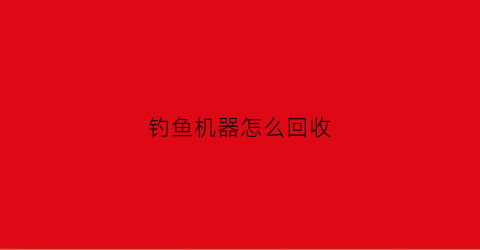 钓鱼机器怎么回收(1710钓鱼机怎么做)
