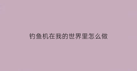 “钓鱼机在我的世界里怎么做(钓鱼机我的世界)