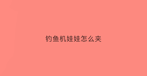 钓鱼机娃娃怎么夹(钓鱼机怎么做)