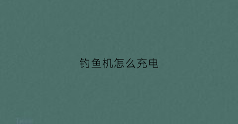 钓鱼机怎么充电(1122钓鱼机的做法)