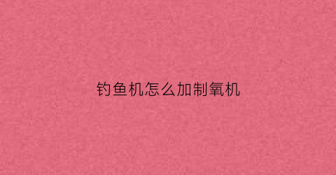 钓鱼机怎么加制氧机(1710钓鱼机怎么做)