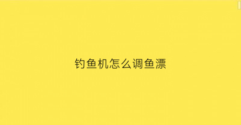 钓鱼机怎么调鱼漂(钓鱼机mc)