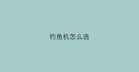钓鱼机怎么选(钓鱼机怎么选型号)