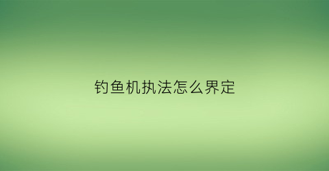 钓鱼机执法怎么界定