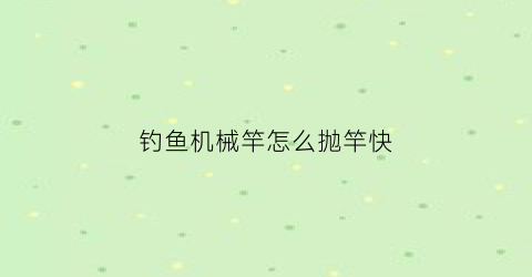 钓鱼机械竿怎么抛竿快(机钓竿怎么用)