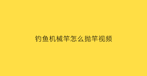 “钓鱼机械竿怎么抛竿视频(机钓竿怎么用)